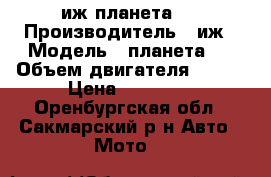 иж планета 5 › Производитель ­ иж › Модель ­ планета 5 › Объем двигателя ­ 350 › Цена ­ 13 000 - Оренбургская обл., Сакмарский р-н Авто » Мото   